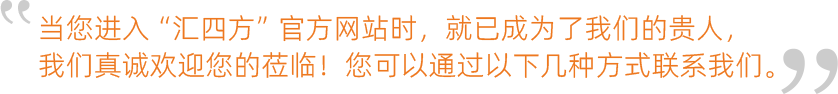 當(dāng)您進(jìn)入“匯四方”官方網(wǎng)站時(shí)，就已成為了我們的貴人，我們真誠(chéng)歡迎您的蒞臨！您可以通過以下幾種方式聯(lián)系我們